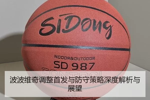 波波维奇调整首发与防守策略深度解析与展望（KAIYUN）