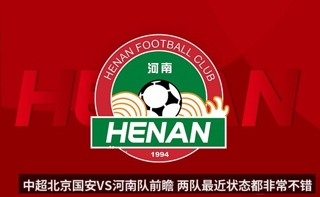 中超北京国安VS河南队前瞻 两队最近状态都非常不错 | KAIYUN